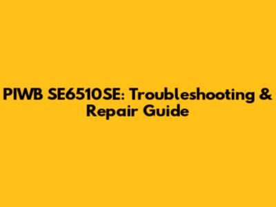 PIWB SE6510SE: Troubleshooting & Repair Guide