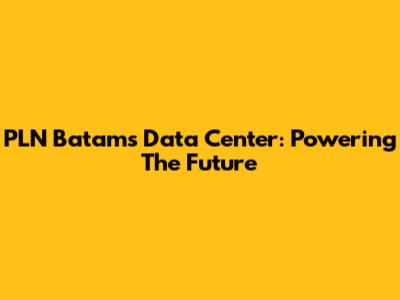 PLN Batam's Data Center: Powering The Future