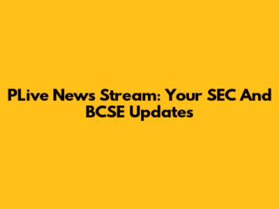 PLive News Stream: Your SEC And BCSE Updates