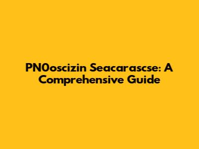 PN0oscizin Seacarascse: A Comprehensive Guide