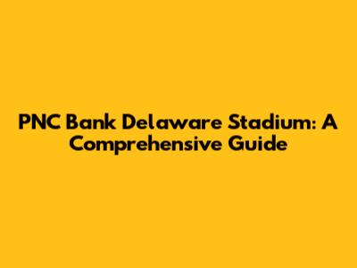 PNC Bank Delaware Stadium: A Comprehensive Guide