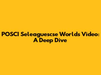 POSCI Seleaguescse Worlds Video: A Deep Dive