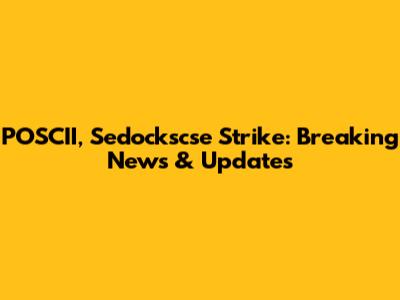 POSCII, Sedockscse Strike: Breaking News & Updates