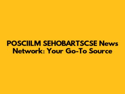 POSCIILM SEHOBARTSCSE News Network: Your Go-To Source