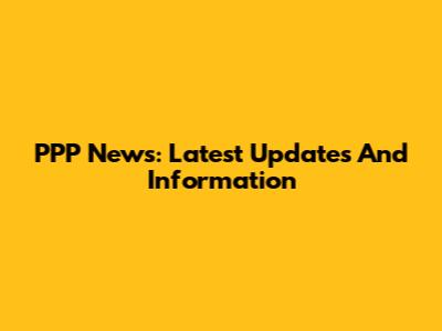 PPP News: Latest Updates And Information
