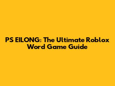 PS EILONG: The Ultimate Roblox Word Game Guide