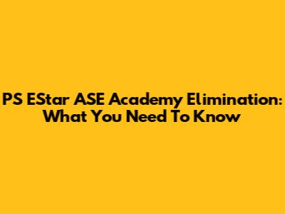PS EStar ASE Academy Elimination: What You Need To Know