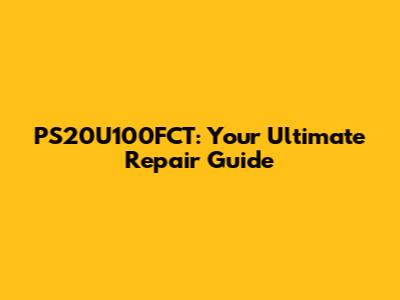 PS20U100FCT: Your Ultimate Repair Guide