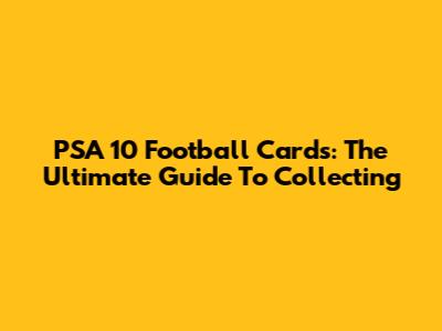 PSA 10 Football Cards: The Ultimate Guide To Collecting