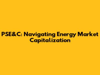 PSE&C: Navigating Energy Market Capitalization