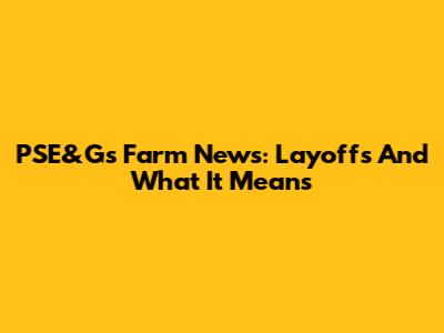 PSE&G's Farm News: Layoffs And What It Means
