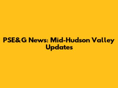 PSE&G News: Mid-Hudson Valley Updates