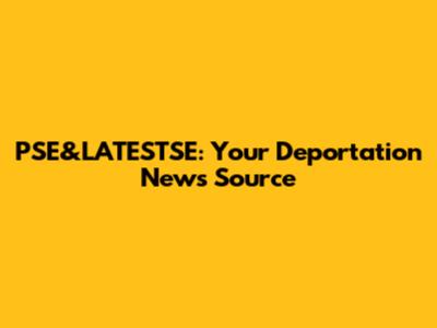 PSE&LATESTSE: Your Deportation News Source