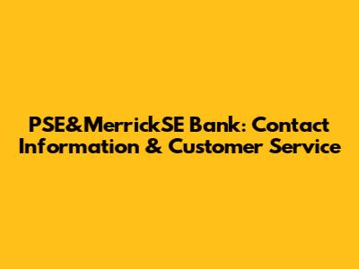 PSE&MerrickSE Bank: Contact Information & Customer Service