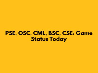 PSE, OSC, CML, BSC, CSE: Game Status Today