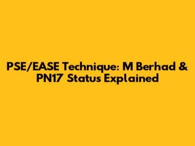 PSE/EASE Technique: M Berhad & PN17 Status Explained