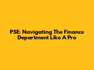 PSE: Navigating The Finance Department Like A Pro