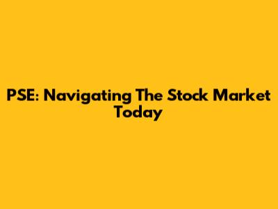 PSE: Navigating The Stock Market Today