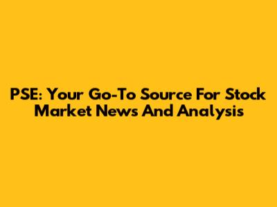 PSE: Your Go-To Source For Stock Market News And Analysis