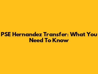 PSE Hernandez Transfer: What You Need To Know