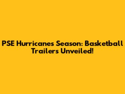 PSE Hurricanes Season: Basketball Trailers Unveiled!