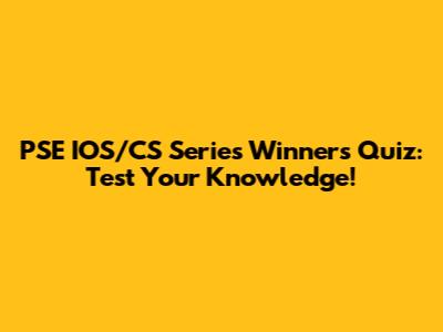 PSE IOS/CS Series Winners Quiz: Test Your Knowledge!