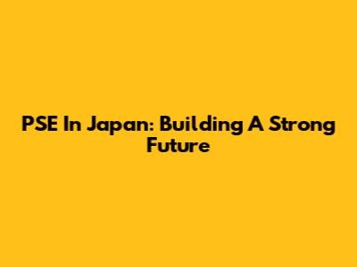 PSE In Japan: Building A Strong Future