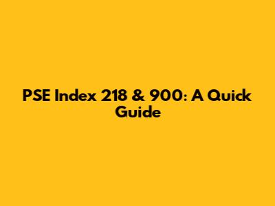 PSE Index 218 & 900: A Quick Guide