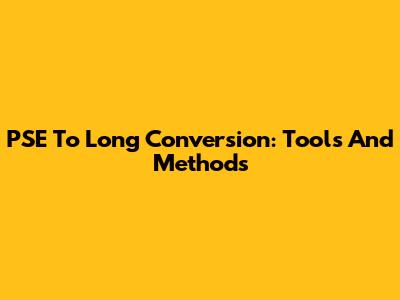 PSE To Long Conversion: Tools And Methods