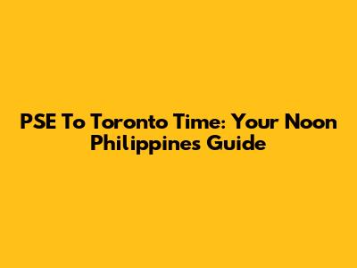 PSE To Toronto Time: Your Noon Philippines Guide