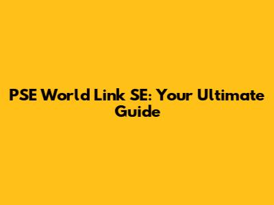 PSE World Link SE: Your Ultimate Guide