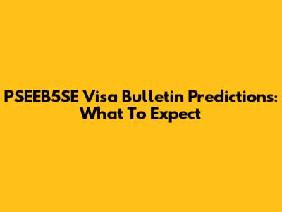 PSEEB5SE Visa Bulletin Predictions: What To Expect