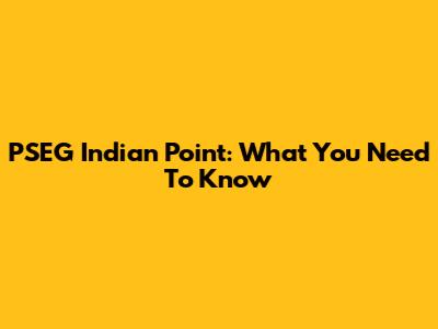 PSEG Indian Point: What You Need To Know