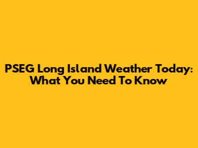 PSEG Long Island Weather Today: What You Need To Know