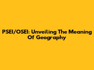 PSEI/OSEI: Unveiling The Meaning Of Geography
