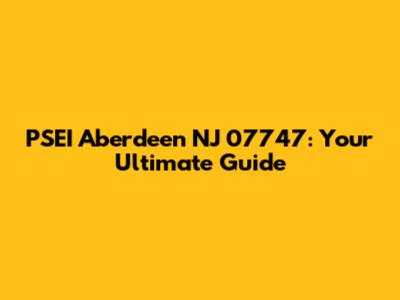 PSEI Aberdeen NJ 07747: Your Ultimate Guide