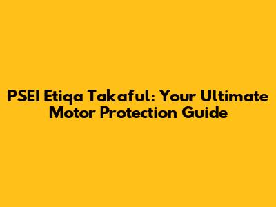 PSEI Etiqa Takaful: Your Ultimate Motor Protection Guide