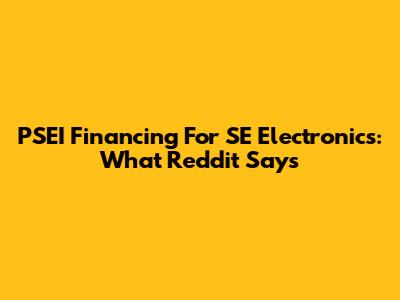 PSEI Financing For SE Electronics: What Reddit Says