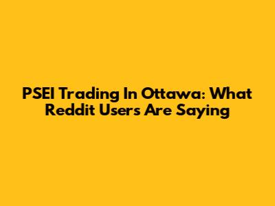 PSEI Trading In Ottawa: What Reddit Users Are Saying