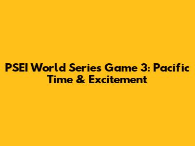 PSEI World Series Game 3: Pacific Time & Excitement
