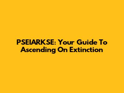 PSEIARKSE: Your Guide To Ascending On Extinction