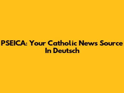 PSEICA: Your Catholic News Source In Deutsch