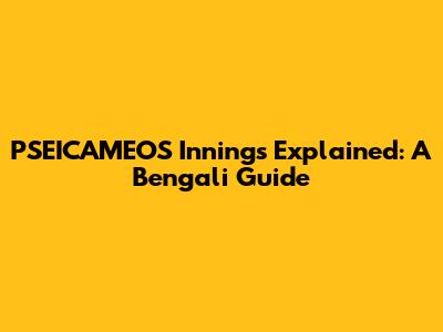 PSEICAMEOS Innings Explained: A Bengali Guide