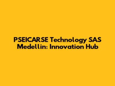 PSEICARSE Technology SAS Medellin: Innovation Hub