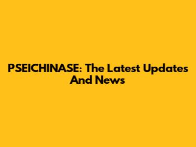 PSEICHINASE: The Latest Updates And News