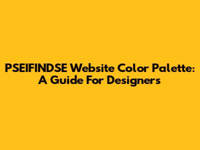 PSEIFINDSE Website Color Palette: A Guide For Designers