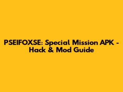 PSEIFOXSE: Special Mission APK - Hack & Mod Guide