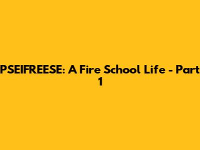 PSEIFREESE: A Fire School Life - Part 1
