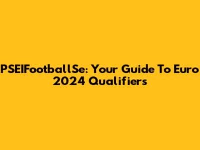 PSEIFootballSe: Your Guide To Euro 2024 Qualifiers