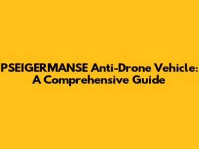 PSEIGERMANSE Anti-Drone Vehicle: A Comprehensive Guide